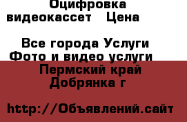 Оцифровка  видеокассет › Цена ­ 100 - Все города Услуги » Фото и видео услуги   . Пермский край,Добрянка г.